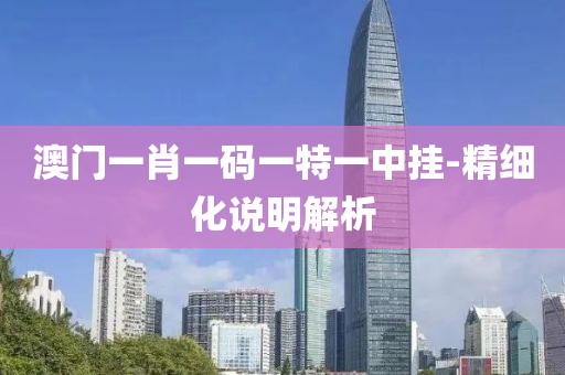 澳(ao)門一(yi)肖一(yi)碼一特一(yi)中掛-精(jing)細化(hua)説(shuo)明解(jie)析