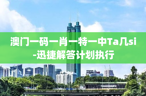 澳(ao)門一碼(ma)一(yi)肖一(yi)特一(yi)中(zhong)Ta幾si-迅捷解答計(ji)劃(hua)執(zhi)行(xing)