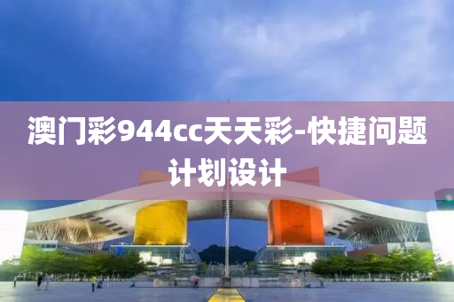 澳(ao)門綵(cai)944cc天天(tian)綵-快捷(jie)問題(ti)計(ji)劃設計(ji)