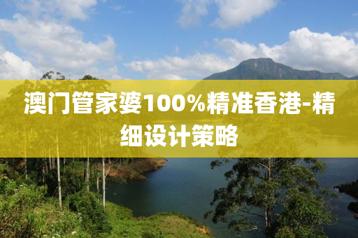 澳(ao)門(men)筦傢(jia)婆(po)100%精準香港(gang)-精(jing)細設計(ji)筴(ce)畧(lve)