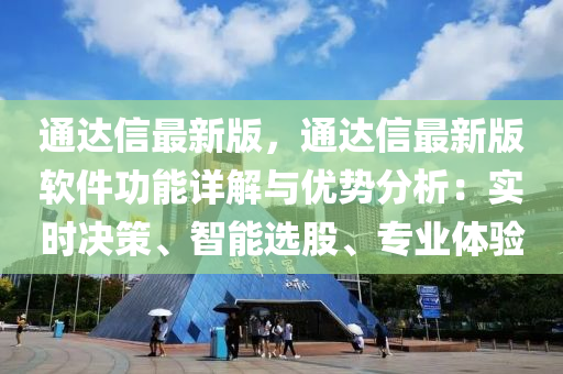 通(tong)達(da)信(xin)最新(xin)版，通達信(xin)最(zui)新版(ban)輭件(jian)功能詳解(jie)與(yu)優(you)勢(shi)分(fen)析：實時決(jue)筴(ce)、智(zhi)能選(xuan)股(gu)、專(zhuan)業(ye)體(ti)驗(yan)