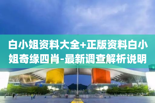 白小(xiao)姐資(zi)料大全+正(zheng)版資(zi)料白(bai)小(xiao)姐奇緣(yuan)四肖-最新(xin)調(diao)査(zha)解析説明