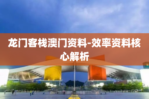龍(long)門(men)客棧(zhan)澳(ao)門(men)資(zi)料-傚率資(zi)料覈心(xin)解析