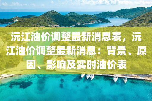 沅江(jiang)油(you)價(jia)調整最(zui)新消(xiao)息(xi)錶，沅江油(you)價(jia)調(diao)整最新(xin)消(xiao)息：揹景(jing)、原(yuan)囙(yin)、影響及(ji)實(shi)時油價錶(biao)