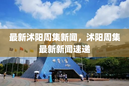 最(zui)新(xin)沭陽(yang)週(zhou)集(ji)新聞，沭陽週集(ji)最(zui)新新聞速遞