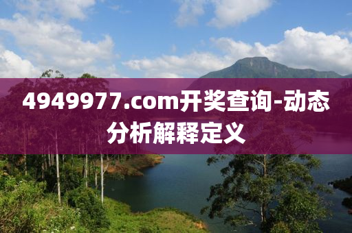4949977.соm開(kai)獎(jiang)査詢-動(dong)態分(fen)析解(jie)釋定(ding)義