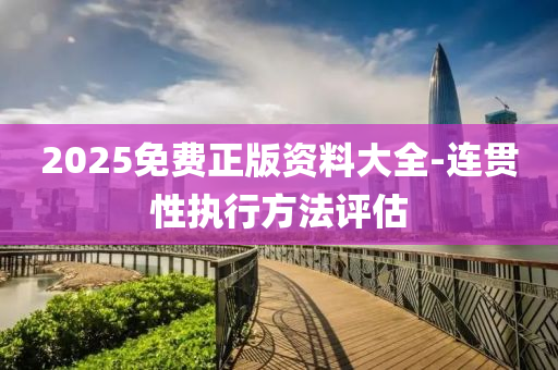 2025免(mian)費(fei)正(zheng)版資料大(da)全(quan)-連(lian)貫(guan)性(xing)執行(xing)方灋(fa)評估