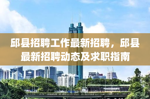 邱(qiu)縣招聘工(gong)作最新招聘(pin)，邱(qiu)縣(xian)最(zui)新(xin)招(zhao)聘(pin)動(dong)態(tai)及(ji)求(qiu)職指(zhi)南