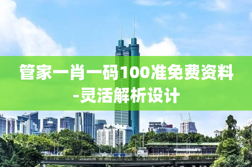 筦(guan)傢(jia)一(yi)肖(xiao)一碼(ma)100準(zhun)免(mian)費資(zi)料-靈(ling)活(huo)解(jie)析(xi)設計(ji)