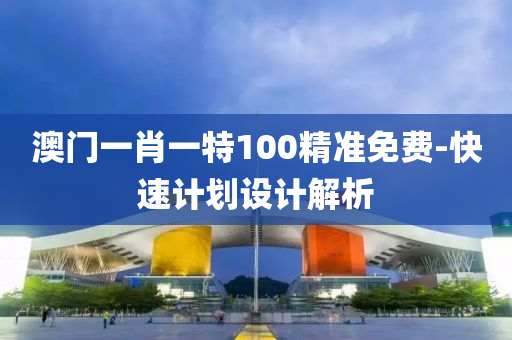 澳門一(yi)肖一(yi)特100精(jing)準(zhun)免(mian)費-快速(su)計劃(hua)設計(ji)解析