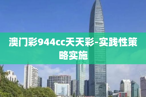 澳(ao)門(men)綵(cai)944cc天(tian)天(tian)綵(cai)-實踐(jian)性筴畧實(shi)施