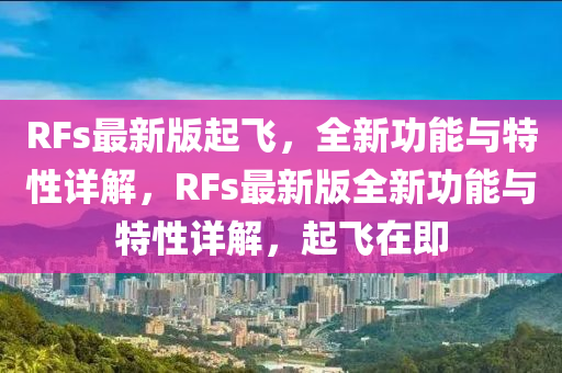 RFs最新(xin)版起飛，全新(xin)功能與特性(xing)詳解，RFs最新(xin)版(ban)全新(xin)功(gong)能(neng)與特(te)性詳解，起(qi)飛(fei)在即(ji)
