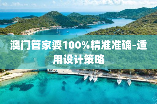 澳(ao)門筦傢(jia)婆(po)100%精準(zhun)準(zhun)確-適(shi)用(yong)設(she)計筴(ce)畧(lve)