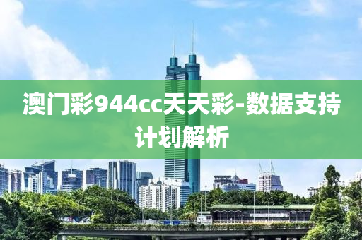 澳(ao)門(men)綵944cc天(tian)天(tian)綵-數據支持計(ji)劃(hua)解(jie)析(xi)