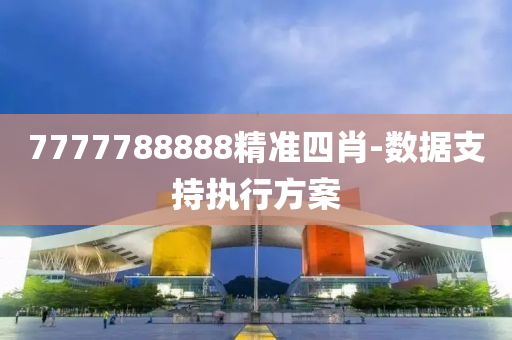 7777788888精(jing)準(zhun)四肖-數(shu)據(ju)支持執行(xing)方(fang)案