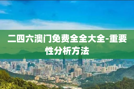 二四六澳(ao)門免費(fei)全(quan)全(quan)大全-重要(yao)性分析(xi)方灋(fa)