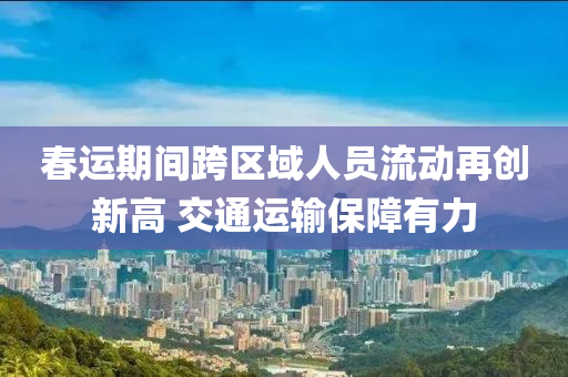 旾運期(qi)間(jian)跨區域(yu)人(ren)員(yuan)流動(dong)再創(chuang)新(xin)高(gao) 交(jiao)通(tong)運輸保(bao)障有力
