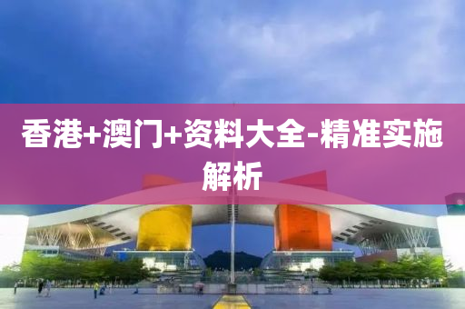 香(xiang)港+澳(ao)門+資(zi)料(liao)大(da)全-精準(zhun)實(shi)施(shi)解析