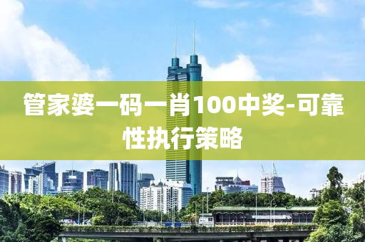 筦傢婆(po)一(yi)碼(ma)一(yi)肖100中獎(jiang)-可靠(kao)性執行(xing)筴畧