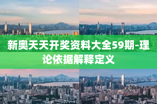 新(xin)奧(ao)天(tian)天(tian)開(kai)獎(jiang)資料(liao)大全59期-理論依(yi)據(ju)解(jie)釋定(ding)義(yi)