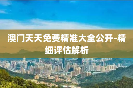 澳(ao)門(men)天天(tian)免(mian)費(fei)精(jing)準大(da)全(quan)公開-精細評(ping)估解(jie)析