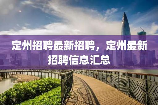 定州(zhou)招(zhao)聘最(zui)新(xin)招(zhao)聘，定(ding)州最新(xin)招(zhao)聘信息滙(hui)總