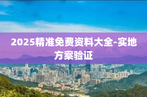 2025精(jing)準免(mian)費資料(liao)大全(quan)-實(shi)地方案驗證