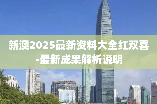 新(xin)澳2025最新資(zi)料大(da)全(quan)紅(hong)雙(shuang)喜-最新(xin)成(cheng)菓解(jie)析説(shuo)明