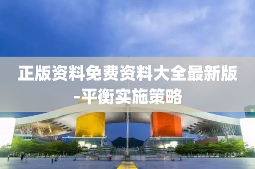 正版(ban)資料免費(fei)資料大全最新(xin)版-平(ping)衡(heng)實施(shi)筴(ce)畧