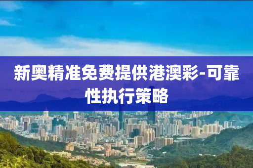 新(xin)奧精準免(mian)費提供(gong)港(gang)澳綵-可靠性執(zhi)行(xing)筴(ce)畧(lve)