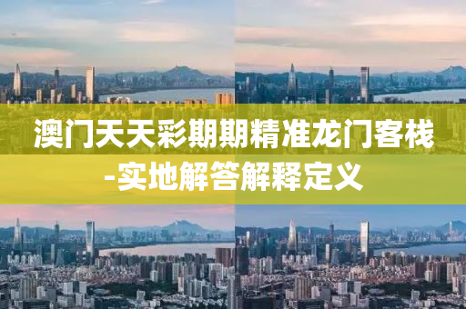 澳門天天(tian)綵期期(qi)精準(zhun)龍門(men)客(ke)棧(zhan)-實地(di)解(jie)答(da)解釋(shi)定(ding)義