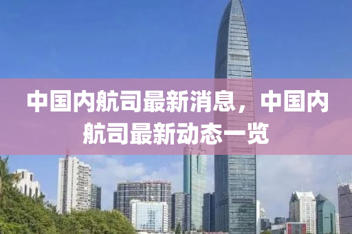 中國內航(hang)司(si)最新(xin)消息(xi)，中國(guo)內(nei)航司(si)最(zui)新(xin)動態(tai)一覽