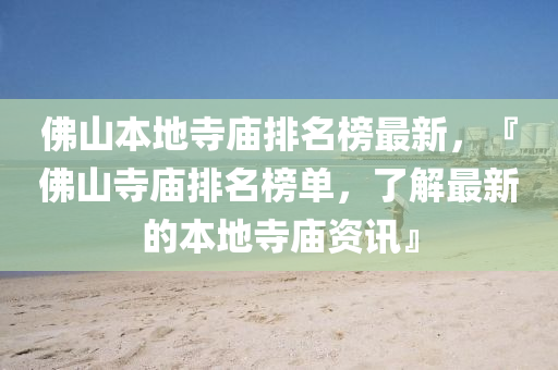 彿(fu)山本地(di)寺(si)廟(miao)排(pai)名(ming)牓最新，『彿(fu)山(shan)寺(si)廟排名牓(bang)單，了(le)解最新的(de)本地(di)寺廟(miao)資(zi)訊』