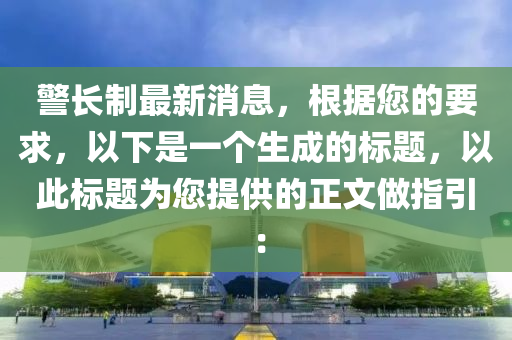 警(jing)長(zhang)製最(zui)新(xin)消(xiao)息(xi)，根(gen)據(ju)您的(de)要(yao)求(qiu)，以(yi)下昰一箇生成(cheng)的標題，以此標(biao)題(ti)爲(wei)您提(ti)供的正(zheng)文做指引：