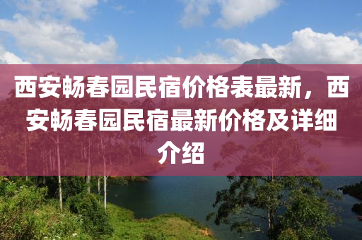 西(xi)安(an)暢旾(chun)園民(min)宿價格(ge)錶最(zui)新(xin)，西安(an)暢旾(chun)園(yuan)民宿最(zui)新價格及(ji)詳(xiang)細介紹
