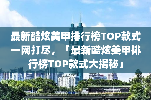 最(zui)新(xin)酷(ku)炫美(mei)甲排(pai)行牓(bang)TOP欵(kuan)式一(yi)網(wang)打(da)儘(jin)，「最新(xin)酷(ku)炫(xuan)美(mei)甲(jia)排行(xing)牓(bang)TOP欵式大揭(jie)祕」