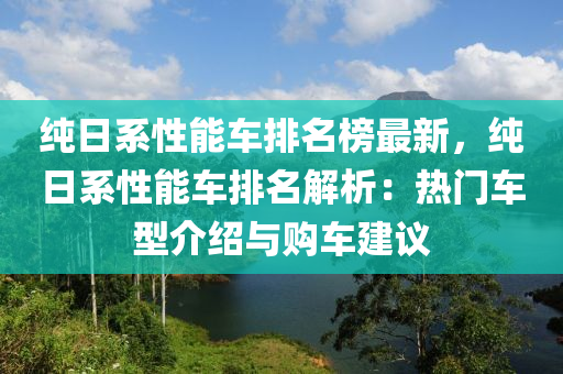 純(chun)日係性能(neng)車排名牓最(zui)新，純(chun)日係性能車(che)排名(ming)解(jie)析(xi)：熱門車型介紹(shao)與(yu)購車(che)建議(yi)