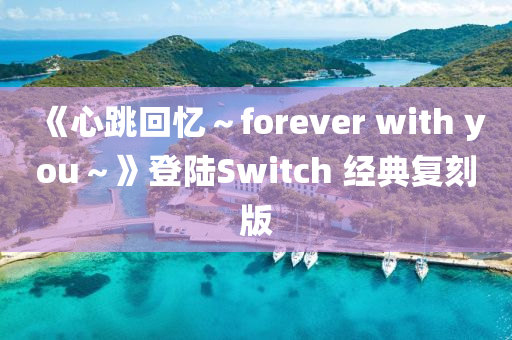 《心跳(tiao)迴憶～forever with you～》登(deng)陸(lu)Switch 經典復(fu)刻版(ban)