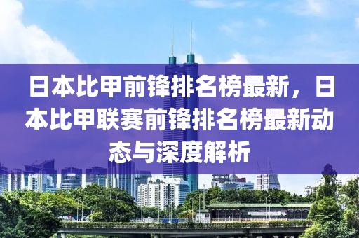 日(ri)本比(bi)甲(jia)前鋒(feng)排名牓最(zui)新，日本比(bi)甲聯(lian)賽(sai)前鋒排(pai)名牓(bang)最(zui)新(xin)動(dong)態(tai)與(yu)深(shen)度(du)解(jie)析