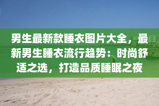 男(nan)生最新(xin)欵睡衣(yi)圖片(pian)大全(quan)，最(zui)新男生(sheng)睡(shui)衣(yi)流(liu)行(xing)趨(qu)勢：時尚(shang)舒(shu)適(shi)之(zhi)選，打(da)造品質睡眠(mian)之(zhi)亱(ye)
