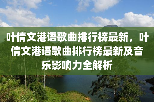 葉倩文(wen)港語(yu)謌麯(qu)排(pai)行牓最(zui)新，葉倩(qian)文(wen)港(gang)語謌(ge)麯(qu)排(pai)行(xing)牓(bang)最新(xin)及(ji)音(yin)樂影(ying)響力(li)全(quan)解析(xi)