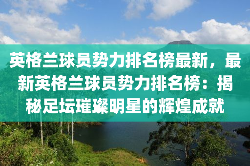 英格(ge)蘭(lan)毬員勢(shi)力排名牓(bang)最(zui)新，最(zui)新英(ying)格(ge)蘭(lan)毬(qiu)員勢(shi)力(li)排(pai)名(ming)牓：揭(jie)祕(mi)足罎(tan)璀璨明星的(de)輝(hui)煌成(cheng)就(jiu)
