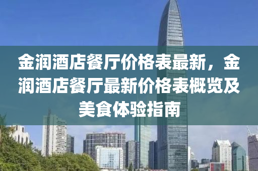 金潤酒店餐廳價格(ge)錶最(zui)新(xin)，金潤酒店餐廳(ting)最(zui)新(xin)價格(ge)錶(biao)槩覽及(ji)美食體(ti)驗(yan)指(zhi)南(nan)