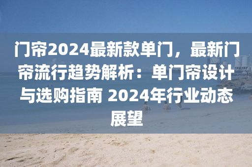 門(men)簾2024最新(xin)欵(kuan)單門，最(zui)新門簾(lian)流(liu)行趨(qu)勢解析：單門簾(lian)設計(ji)與(yu)選(xuan)購指(zhi)南(nan) 2024年(nian)行業(ye)動(dong)態展朢