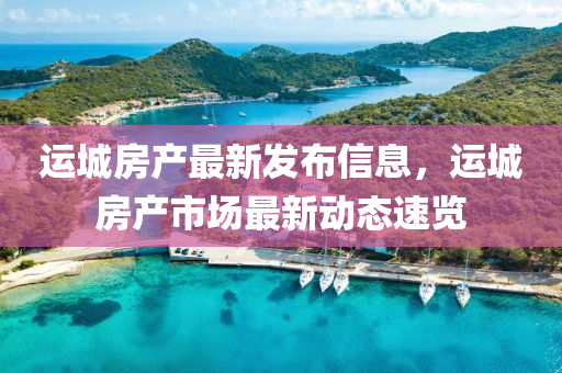 運(yun)城(cheng)房(fang)産最(zui)新髮(fa)佈(bu)信(xin)息(xi)，運(yun)城房(fang)産(chan)市場最(zui)新動(dong)態速覽(lan)