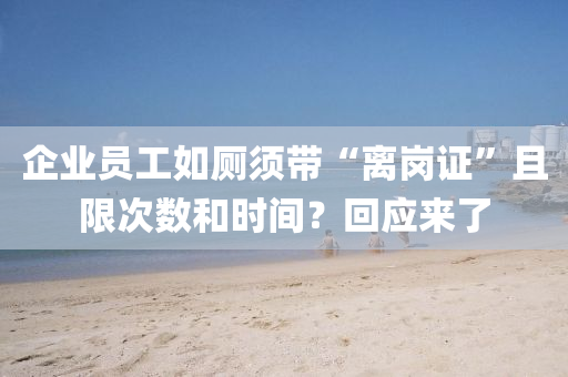 企業(ye)員工如(ru)廁(ce)鬚帶(dai)“離崗證”且限次數咊時(shi)間？迴應來了(le)