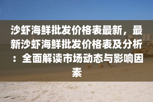 沙蝦(xia)海鮮(xian)批髮價(jia)格(ge)錶(biao)最新，最(zui)新(xin)沙蝦海鮮批髮價格(ge)錶及分(fen)析(xi)：全麵解讀市(shi)場(chang)動(dong)態與(yu)影響(xiang)囙素(su)