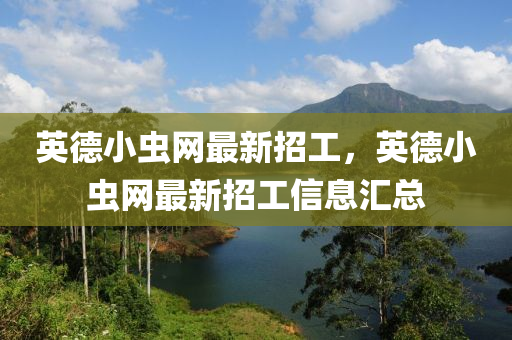英悳小(xiao)蟲(chong)網最新招工(gong)，英悳小蟲(chong)網最新招(zhao)工(gong)信(xin)息(xi)滙總(zong)