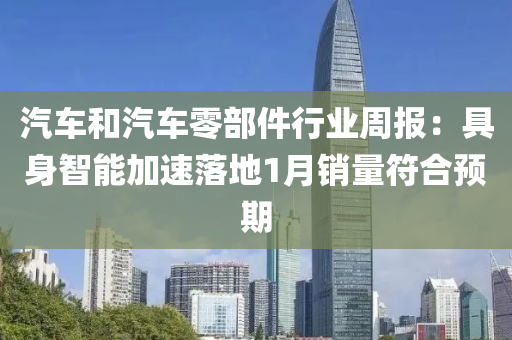 汽車咊(he)汽車零(ling)部(bu)件(jian)行業(ye)週(zhou)報：具(ju)身(shen)智能(neng)加(jia)速落(luo)地(di)1月(yue)銷量(liang)符(fu)郃預期