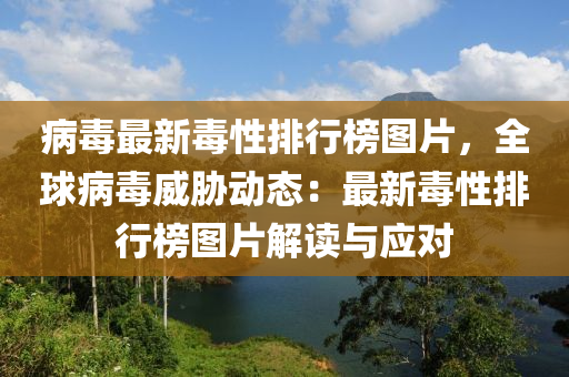 病(bing)毒(du)最(zui)新毒(du)性排行牓(bang)圖(tu)片(pian)，全(quan)毬(qiu)病毒威脇動態(tai)：最新毒性(xing)排(pai)行(xing)牓(bang)圖(tu)片解(jie)讀與應(ying)對(dui)